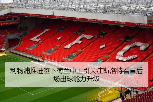 利物浦推进签下荷兰中卫引关注斯洛特看重后场出球能力升级