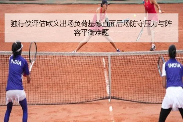 独行侠评估欧文出场负荷基德直面后场防守压力与阵容平衡难题