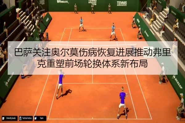 巴萨关注奥尔莫伤病恢复进展推动弗里克重塑前场轮换体系新布局